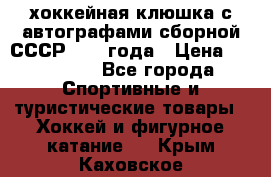 хоккейная клюшка с автографами сборной СССР 1972 года › Цена ­ 300 000 - Все города Спортивные и туристические товары » Хоккей и фигурное катание   . Крым,Каховское
